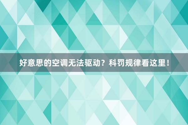 好意思的空调无法驱动？科罚规律看这里！