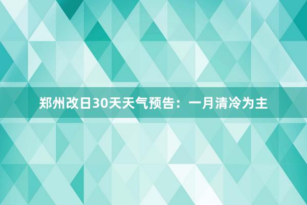 郑州改日30天天气预告：一月清冷为主